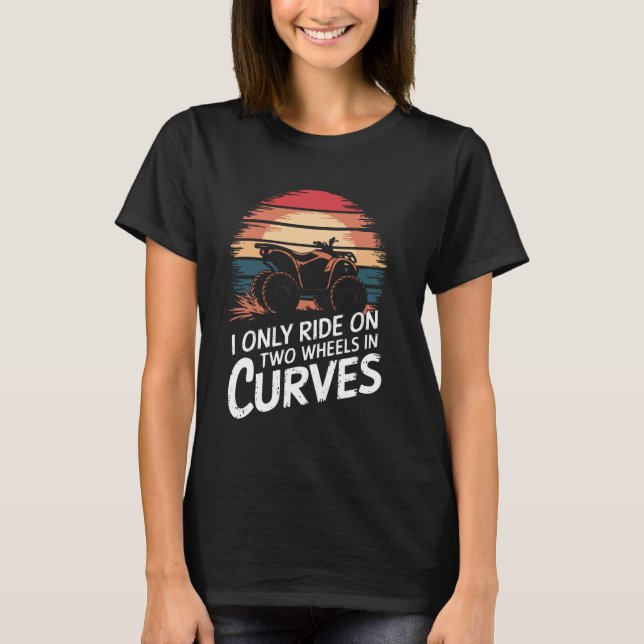 Quadbike I Only Ride On Two Wheels In Curves T-Shirt (Front)