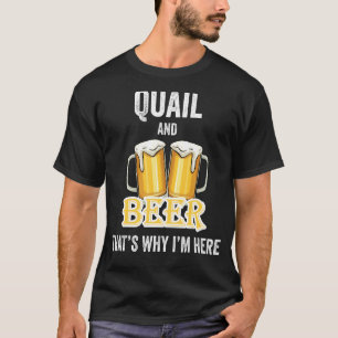 Quail And Beer That's Why I'm Here T-Shirt