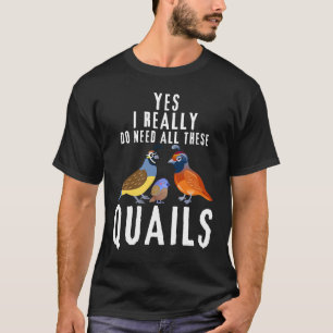 Quail Quote Yes I Really Do Need All These Quails T-Shirt