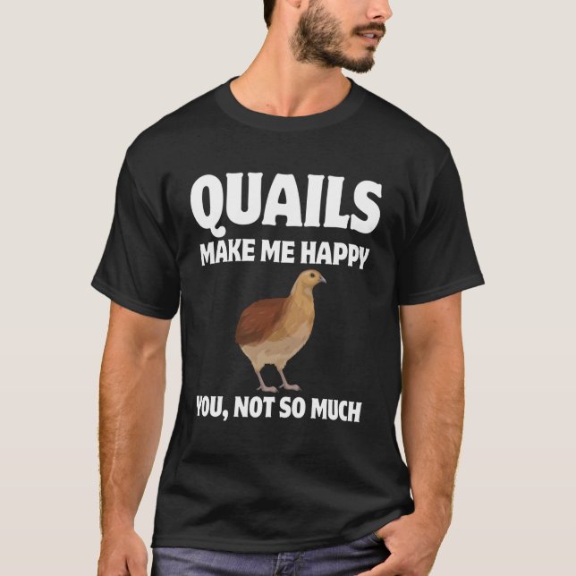 Quails Make Me Happy You Not So Much T-Shirt (Front)