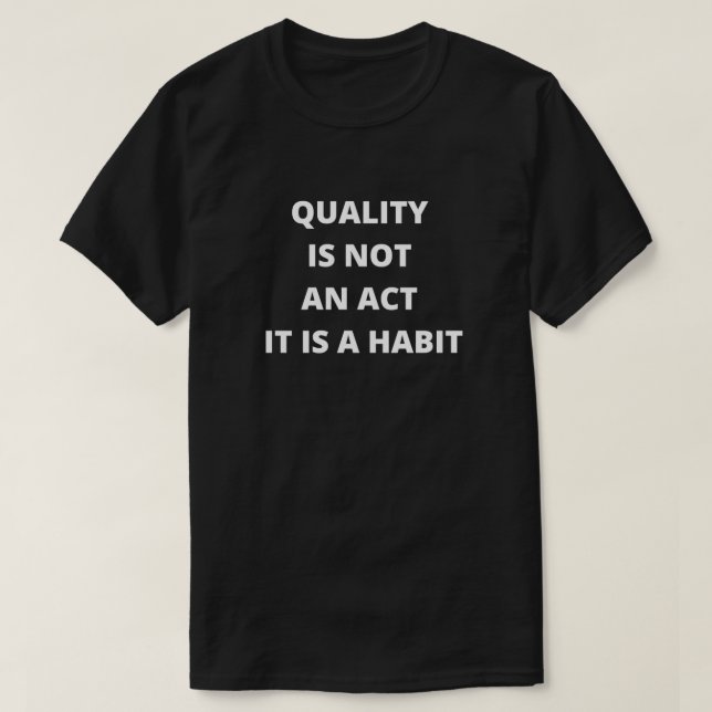 Quality Is Not An Act It Is A Habit 1 T-Shirt (Design Front)