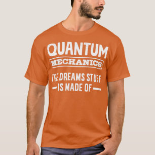 Quantum Mechanics The Dreams Stuff Is Made Of Engi T-Shirt