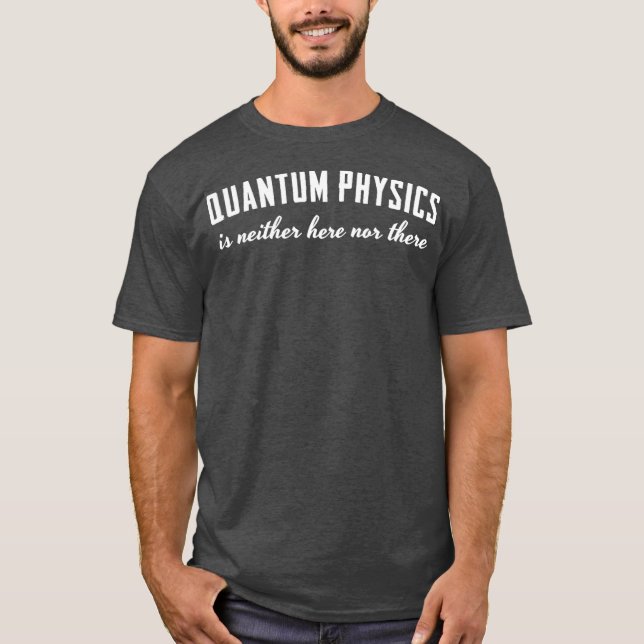 Quantum Physics is Neither Here nor here T-Shirt (Front)