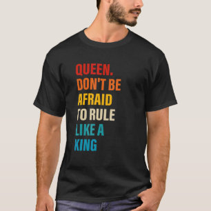 Queen Don't Be Afraid To Rule Like A King Apparel T-Shirt