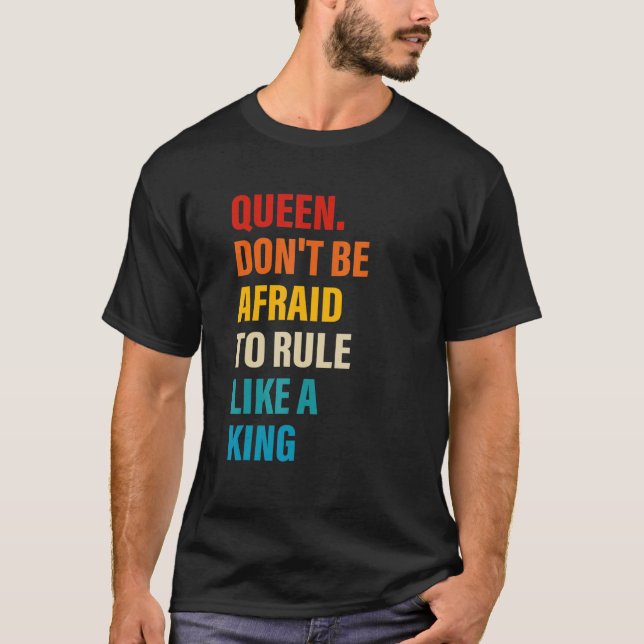 Queen Don't Be Afraid To Rule Like A King Apparel T-Shirt (Front)