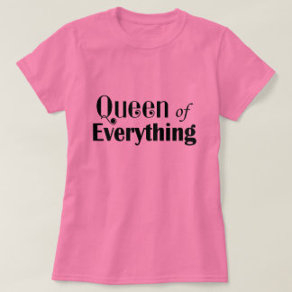 Queen of Everything Funny T-Shirt