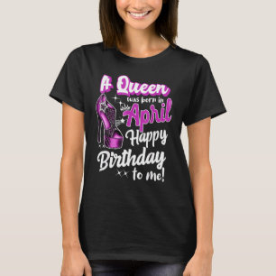 Queens Are Born In April Girl April Birthday Tee W