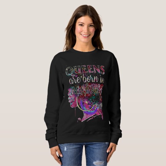 Queens are born in march sweatshirt