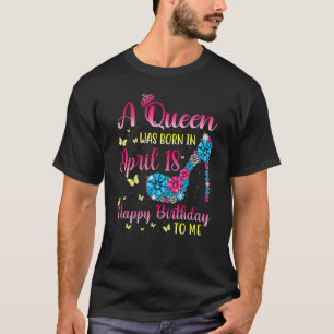 Queens Are Born On April 18th A Queen Was Born In T-Shirt