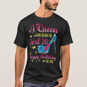Queens Are Born On April 26th A Queen Was Born In T-Shirt