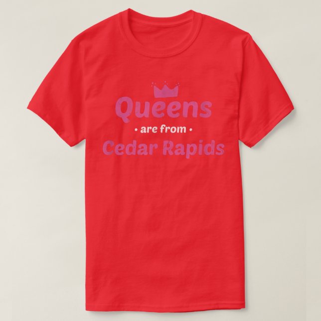 Queens Are From Cedar Rapids Iowa Hometown Ia Home T-Shirt (Design Front)