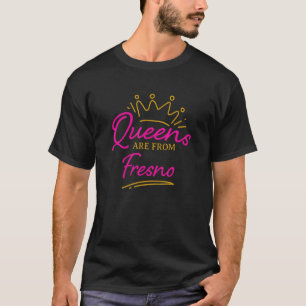 Queens Are From Fresno Resident California Ca T-Shirt