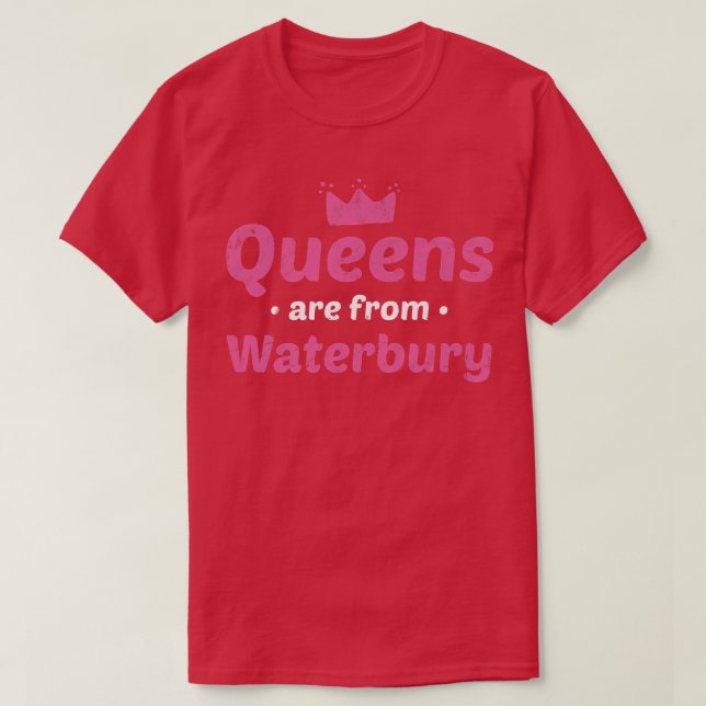 Queens Are From Waterbury Connecticut Hometown Ct  T-Shirt (Design Front)
