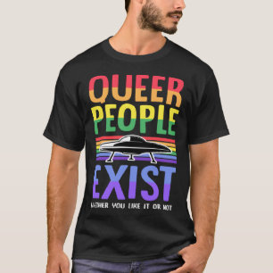 Queer People Exist Whether You Like It Or Not Gay  T-Shirt