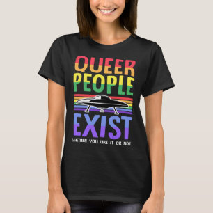 Queer People Exist Whether You Like It Or Not Gay T-Shirt