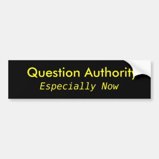 Question Authority, Especially Now Bumper Sticker