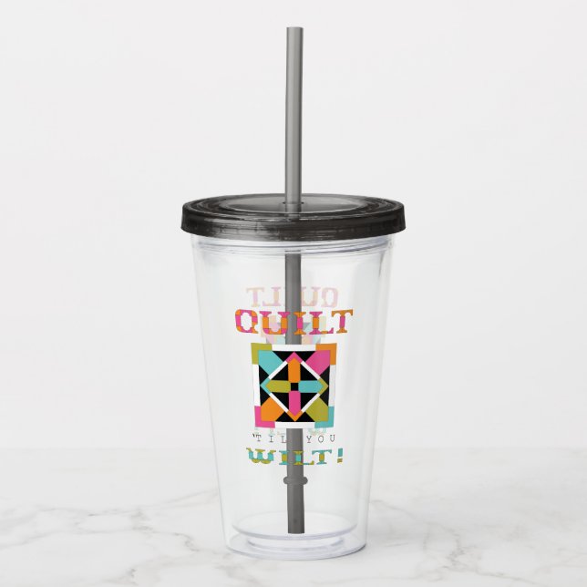 Quilt 'Til You Wilt! Quilt Quote Acrylic Tumbler (Front)