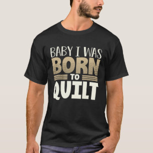 Quilter Humor Baby I Was Born to Quilt T-Shirt