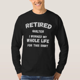 Quilter I Worked My Whole Life For This T-Shirt
