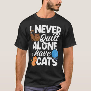 Quilters I Never Quilt Alone I Have Cats Quilt Lov T-Shirt