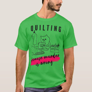 Quilting because murder is wrong T-Shirt