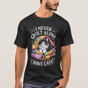 Quilting Cat Owners Love I Never Quilt Alone I Hav T-Shirt