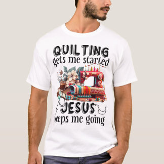 Quilting gets me started jesus keeps me going T-Shirt