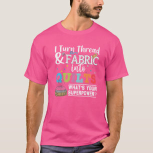 Quilting I Turn Thread Fabric Into Quilts Seamstre T-Shirt