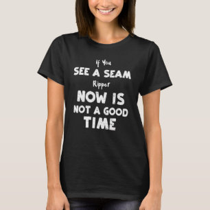 Quilting If You See A Seam Ripper Now Is Not A Cr T-Shirt