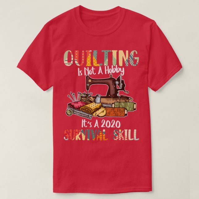 Quilting Is Not A Hobby Survival Skill  T-Shirt (Design Front)
