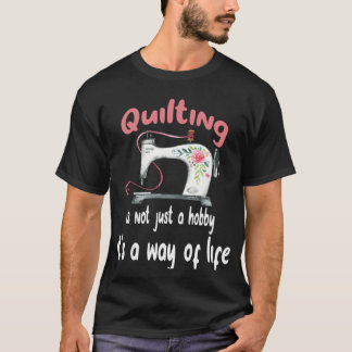 Quilting is not just a hobby it s a way of life T-Shirt