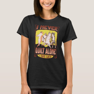 Quilting Never Quilt Alone I Have My Cats Cat Ani T-Shirt