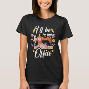 Quilting  Sewing I ll Be In My Office Quilters Sew T-Shirt