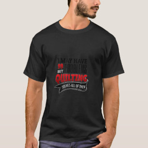 Quilting Solves All Problems T-Shirt