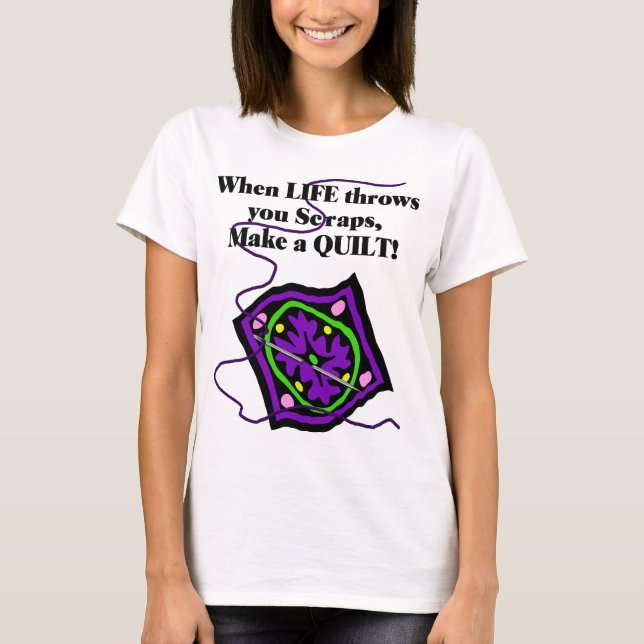 Quilting T Shirt - Life throws you Scraps/Quilt (Front)