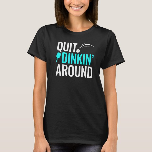 Quit Dinkin Around Pickleball Dink T-Shirt (Front)