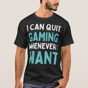 Quit Gaming Whenever I Want Funny Video Game T-Shi T-Shirt