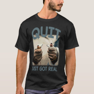 Quit Just Got Real Humorous No Smoking Sayings T-Shirt