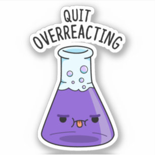 Quit Over-Reacting Funny Chemistry Pun