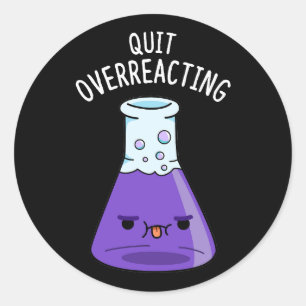 Quit Over-Reacting Funny Chemistry Pun Dark BG Classic Round Sticker