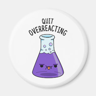 Quit Over-Reacting Funny Chemistry Pun  Magnet