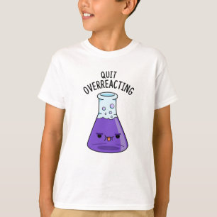 Quit Over-Reacting Funny Chemistry Pun T-Shirt