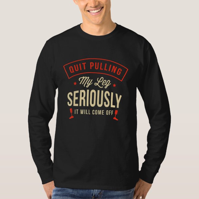 Quit pulling my leg seriously It will come off Amp T-Shirt (Front)