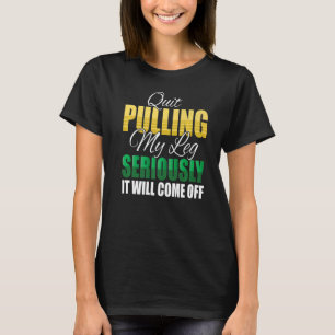 Quit Pulling My Leg Seriously It Will Come Off Amp T-Shirt