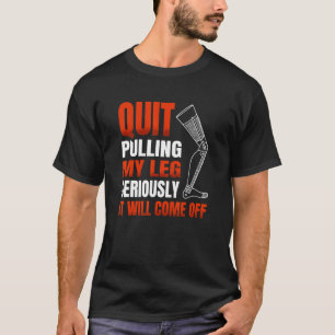Quit Pulling My Leg Seriously It Will Come Off for T-Shirt
