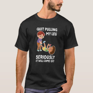 Quit Pulling My Leg Seriously It Will Come Off Hum T-Shirt