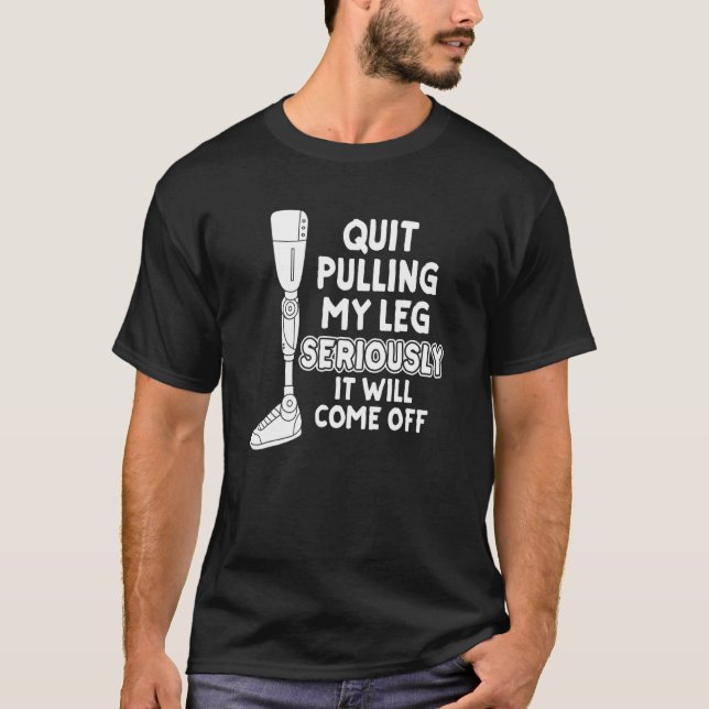 Quit Pulling My Leg Seriously It Will Come Off Lim T-Shirt (Front)