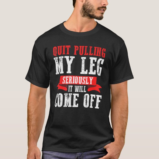 Quit Pulling My Leg Seriously It Will Come Off T-Shirt (Front)
