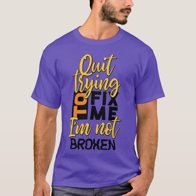 Quit Trying To Fix Me Men's Funny T-Shirt (Front)