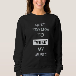 Quit Trying to Woke My Music Sweatshirt